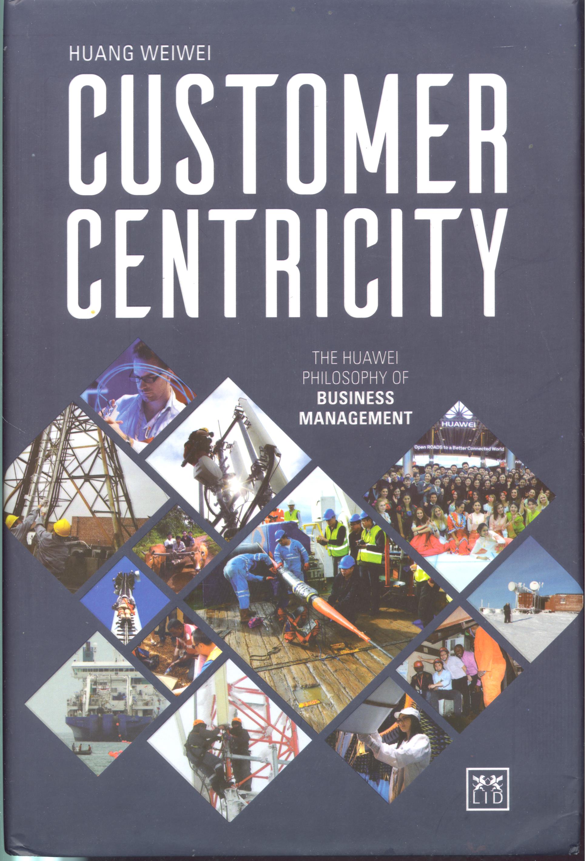 Customer centricity : the Huawei philosophy of business management
