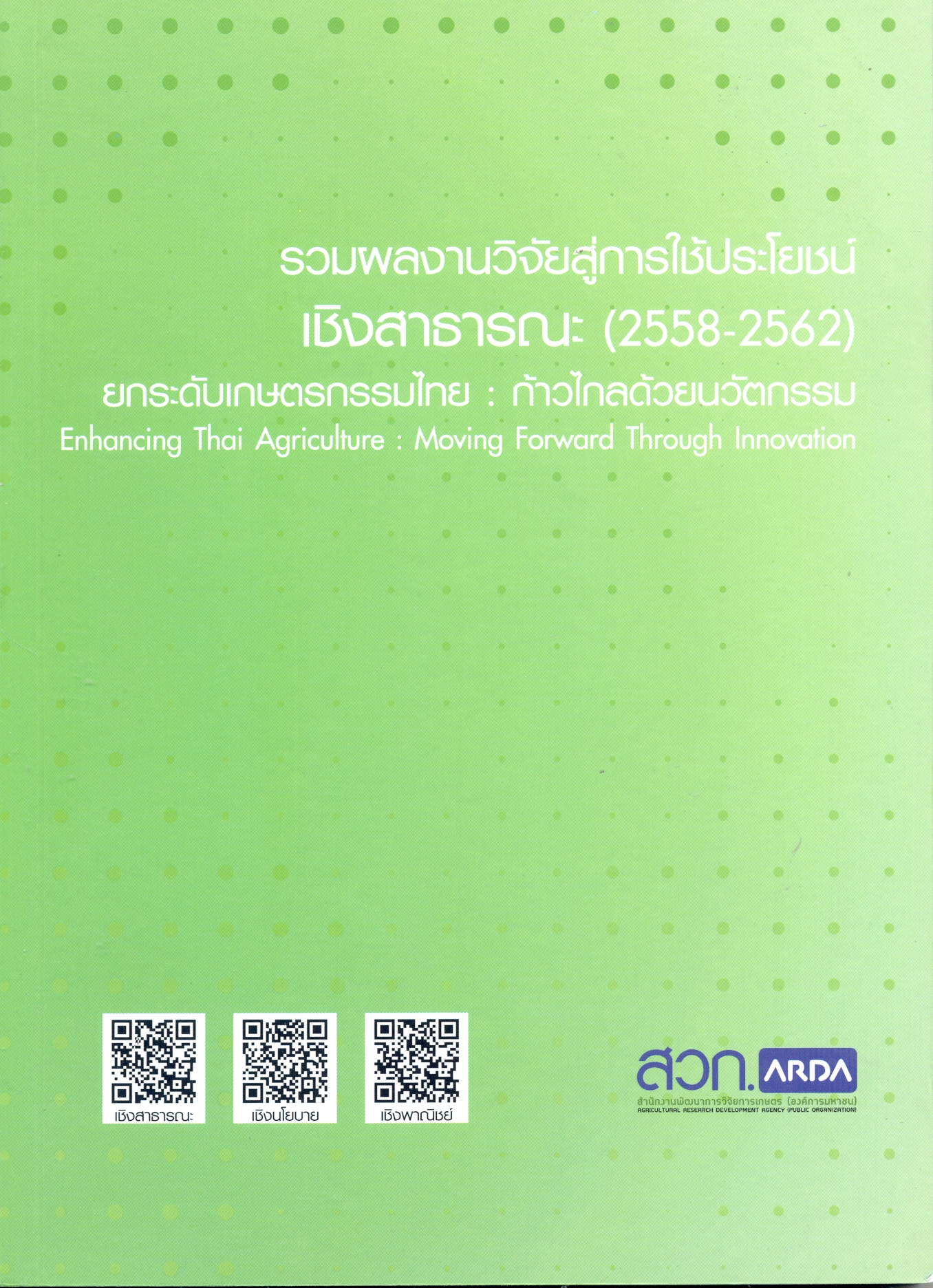 รวมผลงานวิจัยสู่การใช้ประโยชน์เชิงสาธารณะ (2558-2562) ยกระดับเกษตรกรรมไทย : ก้าวไกลด้วยนวัตกรรม.