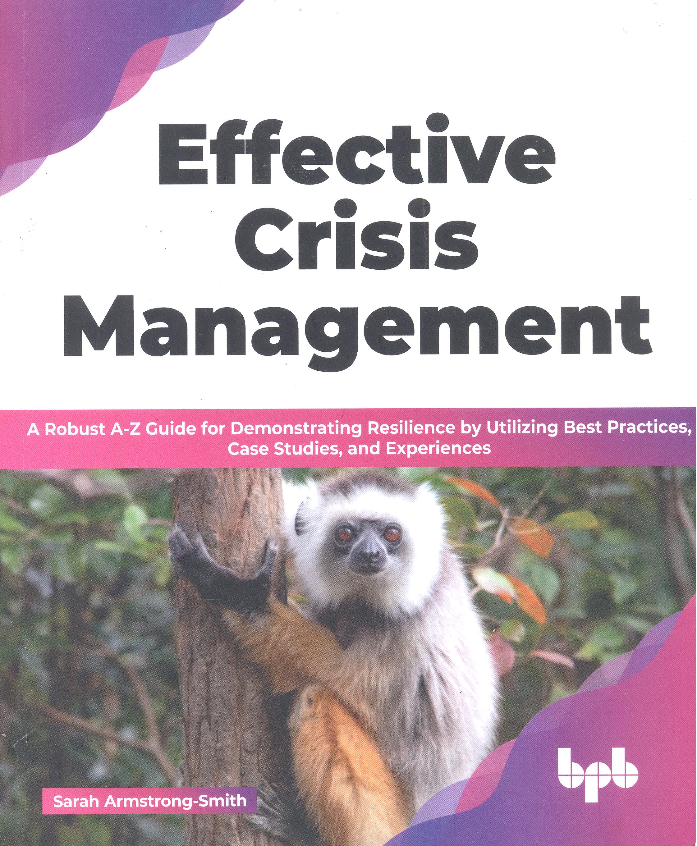 Effective crisis management : a robust a-z guide for demonstrating resilience by utilizing best practices, case studies, and experiences