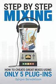 Step by step mixing :\bhow to create great mixes using only 5 plug-ins 