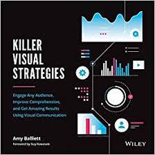 Killer Visual Strategies : engage any audience, improve comprehension, and get amazing results using visual communication