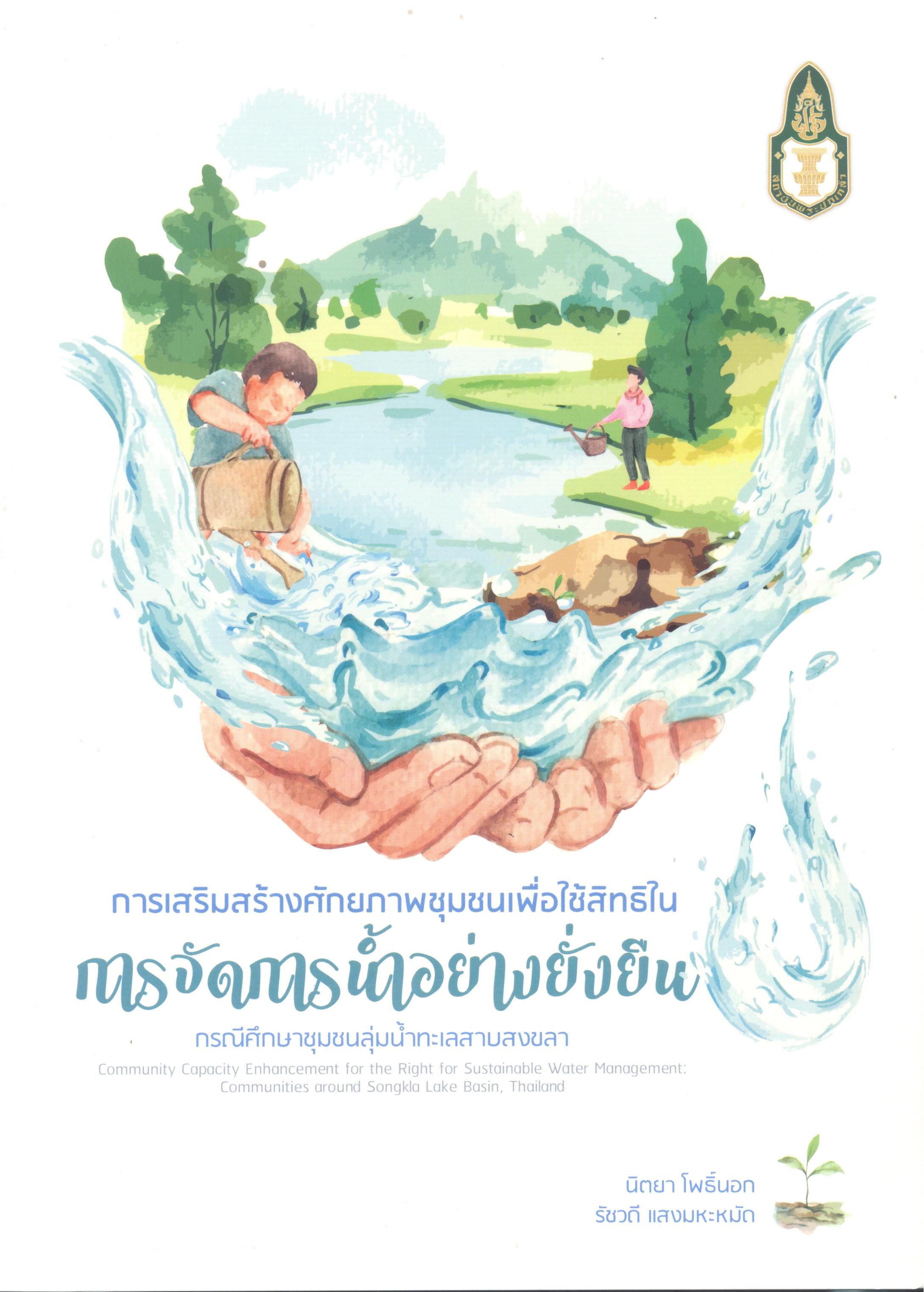 รเสริมสร้างศักยภาพชุมชนเพื่อใช้สิทธิในการจัดการน้ำอย่างยั่งยืน : กรณีศึกษาชุมชนลุ่มน้ำทะเลสาบสงขลา = Community Capacity Enhancement for the Right for Sustainable Water Management : Communities Around Songkla Lake Basin, Thailand